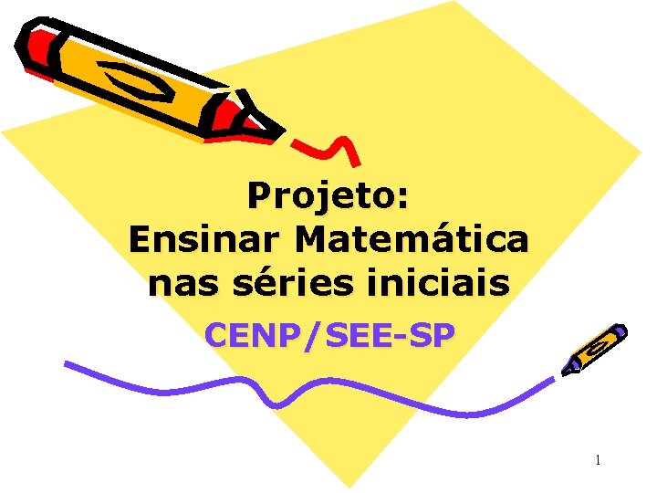 Projeto: Ensinar Matemática nas séries iniciais CENP/SEE-SP 1 