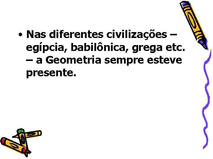  • Nas diferentes civilizações – egípcia, babilônica, grega etc. – a Geometria sempre