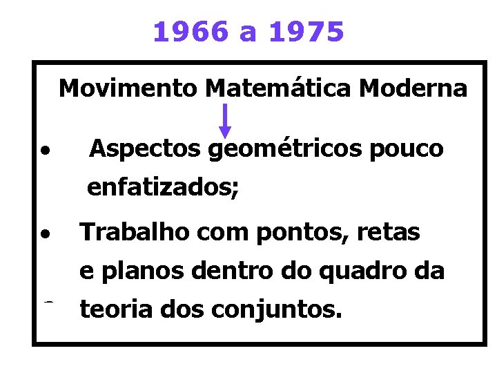 1966 a 1975 Movimento Matemática Moderna · Aspectos geométricos pouco enfatizados; · Trabalho com