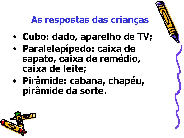 As respostas das crianças • Cubo: dado, aparelho de TV; • Paralelepípedo: caixa de