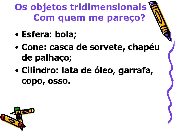 Os objetos tridimensionais Com quem me pareço? • Esfera: bola; • Cone: casca de