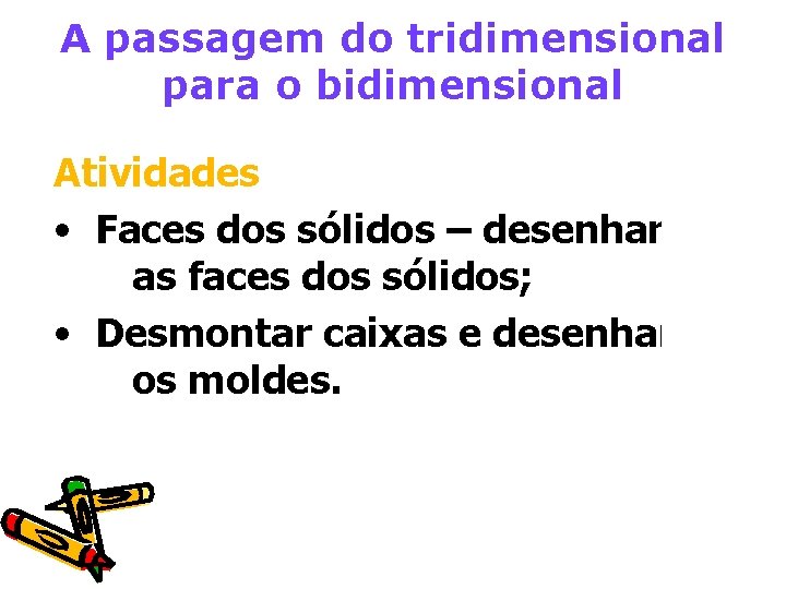 A passagem do tridimensional para o bidimensional Atividades • Faces dos sólidos – desenhar