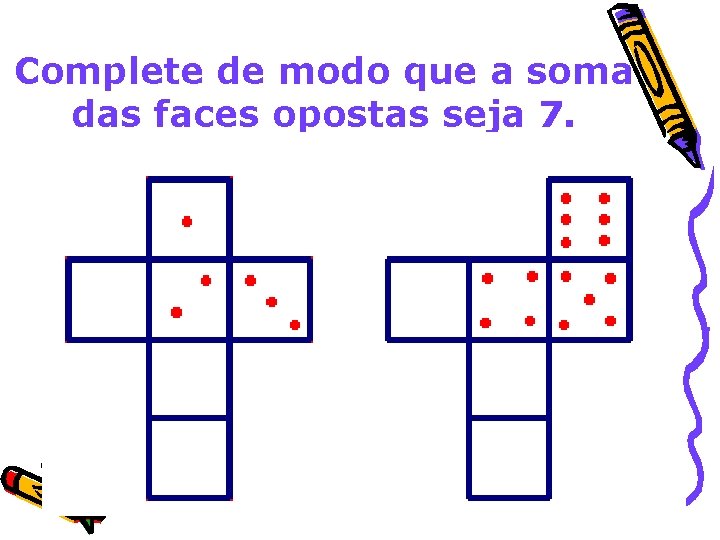 Complete de modo que a soma das faces opostas seja 7. 