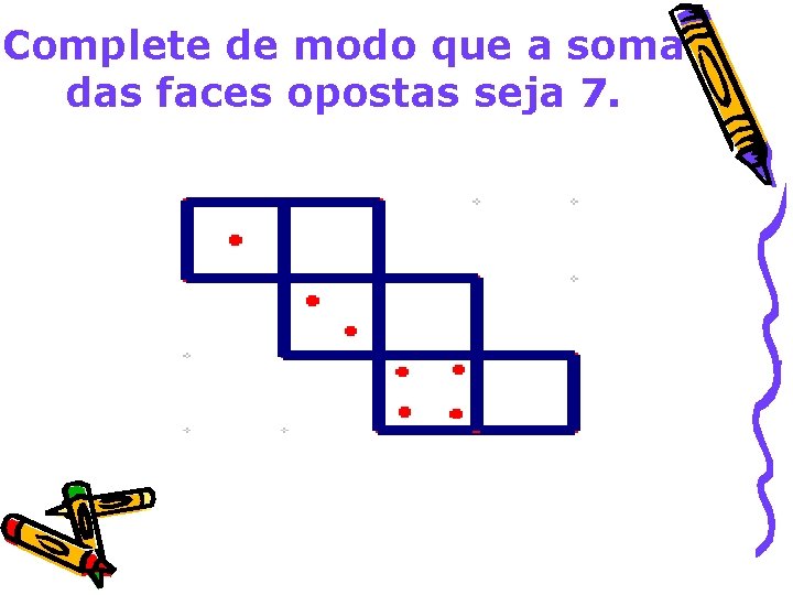 Complete de modo que a soma das faces opostas seja 7. 