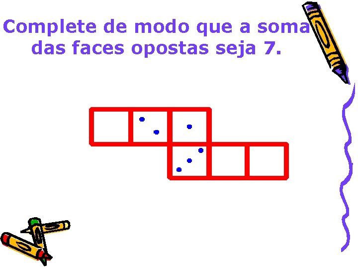Complete de modo que a soma das faces opostas seja 7. 