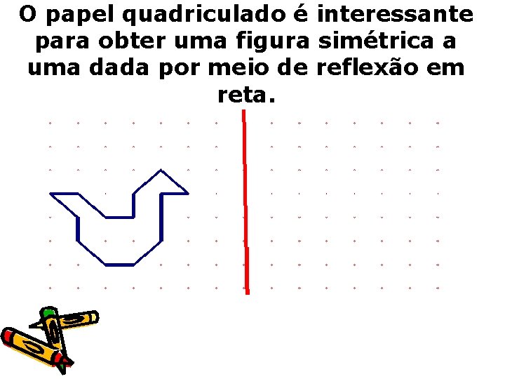 O papel quadriculado é interessante para obter uma figura simétrica a uma dada por