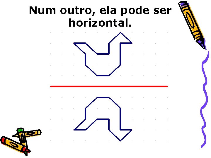 Num outro, ela pode ser horizontal. 