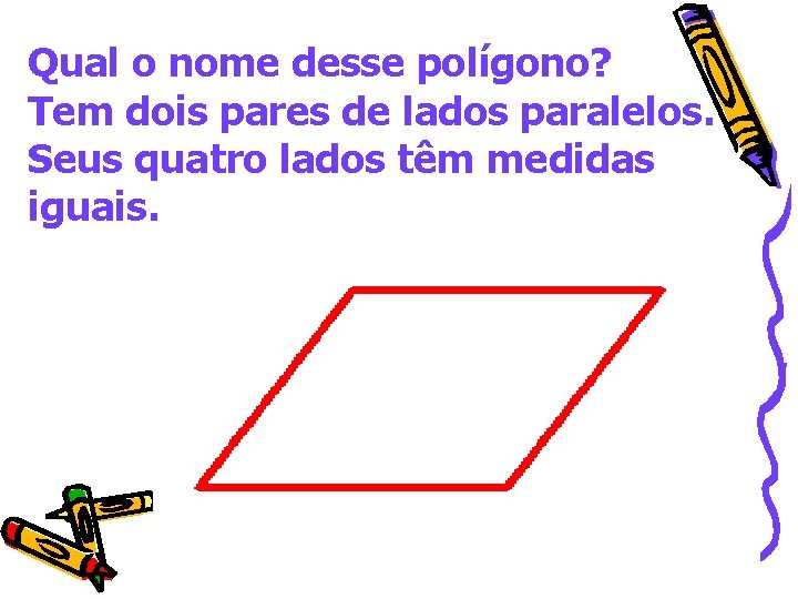 Qual o nome desse polígono? Tem dois pares de lados paralelos. Seus quatro lados