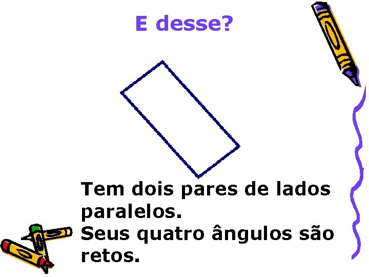 E desse? Tem dois pares de lados paralelos. Seus quatro ângulos são retos. 