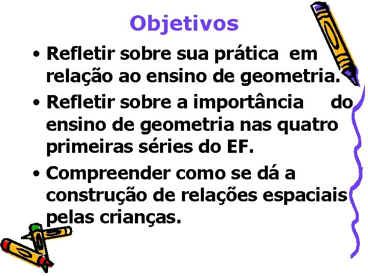 Objetivos • Refletir sobre sua prática em relação ao ensino de geometria. • Refletir