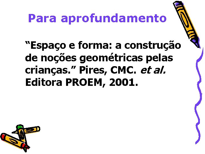 Para aprofundamento “Espaço e forma: a construção de noções geométricas pelas crianças. ” Pires,