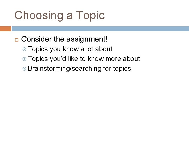 Choosing a Topic Consider the assignment! Topics you know a lot about Topics you’d