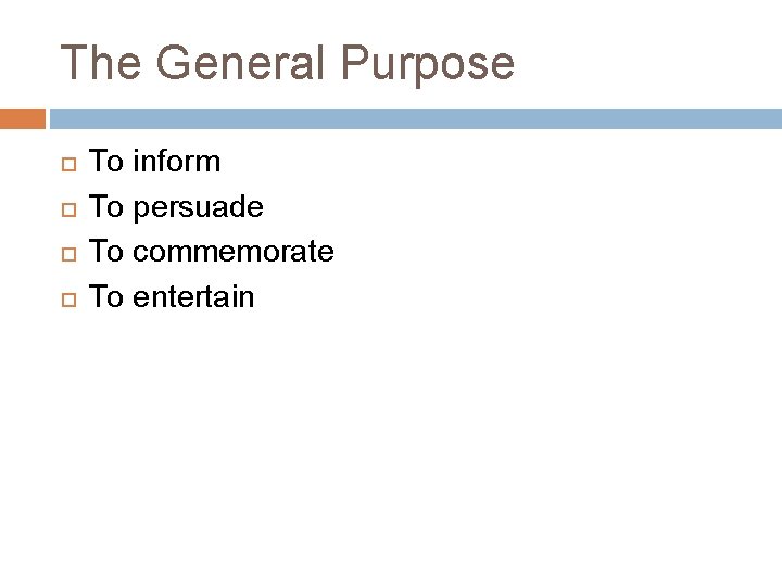 The General Purpose To inform To persuade To commemorate To entertain 