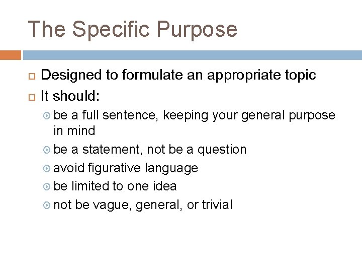 The Specific Purpose Designed to formulate an appropriate topic It should: be a full