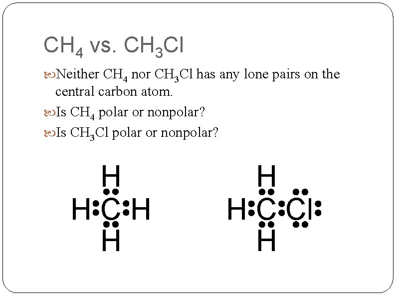 CH 4 vs. CH 3 Cl Neither CH 4 nor CH 3 Cl has