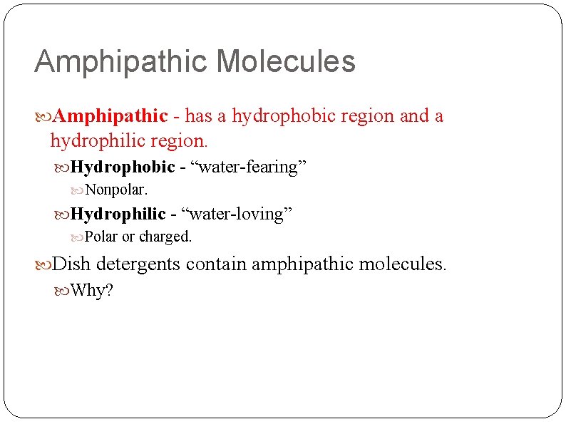 Amphipathic Molecules Amphipathic - has a hydrophobic region and a hydrophilic region. Hydrophobic -