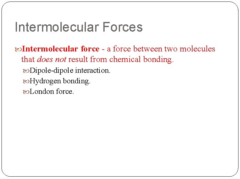 Intermolecular Forces Intermolecular force - a force between two molecules that does not result