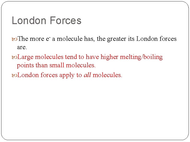 London Forces The more e- a molecule has, the greater its London forces are.