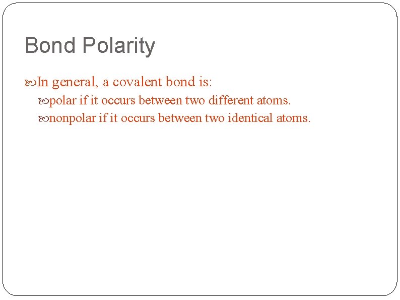 Bond Polarity In general, a covalent bond is: polar if it occurs between two