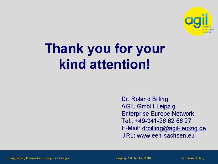 Thank you for your kind attention! Dr. Roland Billing AGIL Gmb. H Leipzig Enterprise