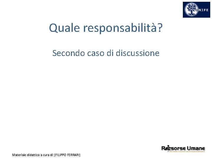 Quale responsabilità? Secondo caso di discussione Materiale didattico a cura di: [FILIPPO FERRARI] 