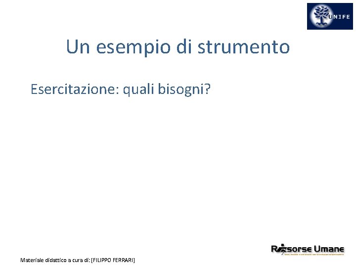 Un esempio di strumento Esercitazione: quali bisogni? Materiale didattico a cura di: [FILIPPO FERRARI]