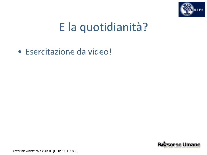 E la quotidianità? • Esercitazione da video! Materiale didattico a cura di: [FILIPPO FERRARI]