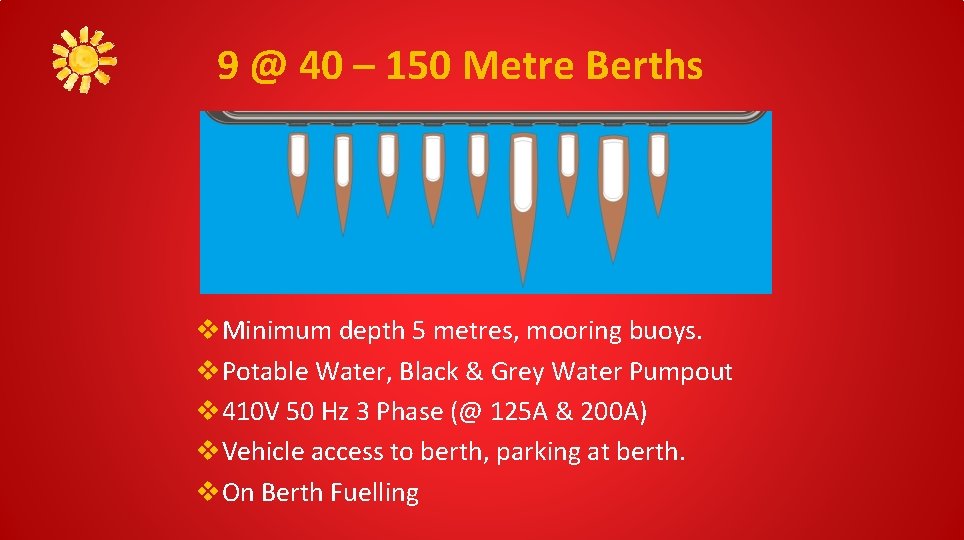 9 @ 40 – 150 Metre Berths v. Minimum depth 5 metres, mooring buoys.