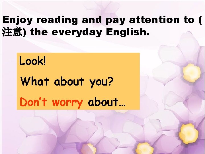 Enjoy reading and pay attention to ( 注意) the everyday English. Look! What about