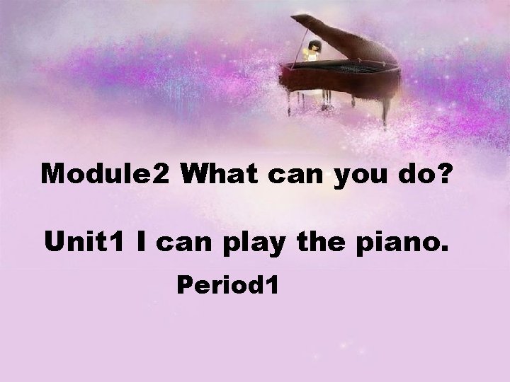 Module 2 What can you do? Unit 1 I can play the piano. Period