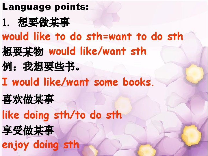 Language points: 1. 想要做某事 would like to do sth=want to do sth 想要某物 would