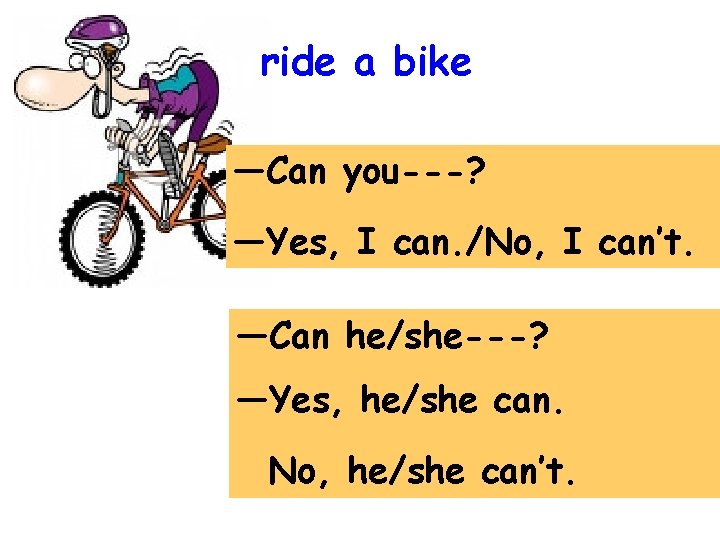 ride a bike —Can you---? —Yes, I can. /No, I can’t. —Can he/she---? —Yes,