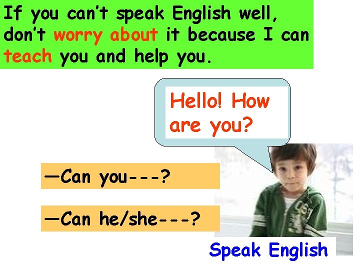 If you can’t speak English well, don’t worry about it because I can teach