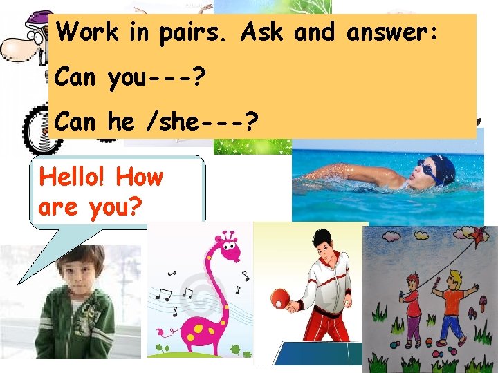 Work in pairs. Ask and answer: Can you---? Can he /she---? Hello! How are
