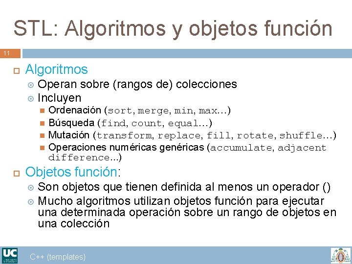 STL: Algoritmos y objetos función 11 Algoritmos Operan sobre (rangos de) colecciones Incluyen Ordenación