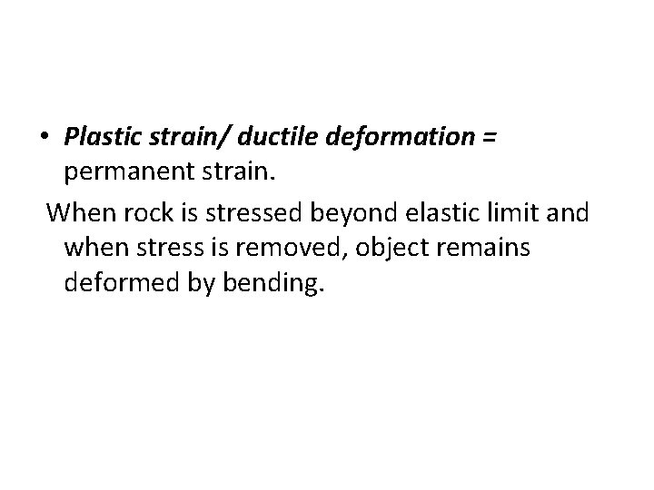  • Plastic strain/ ductile deformation = permanent strain. When rock is stressed beyond