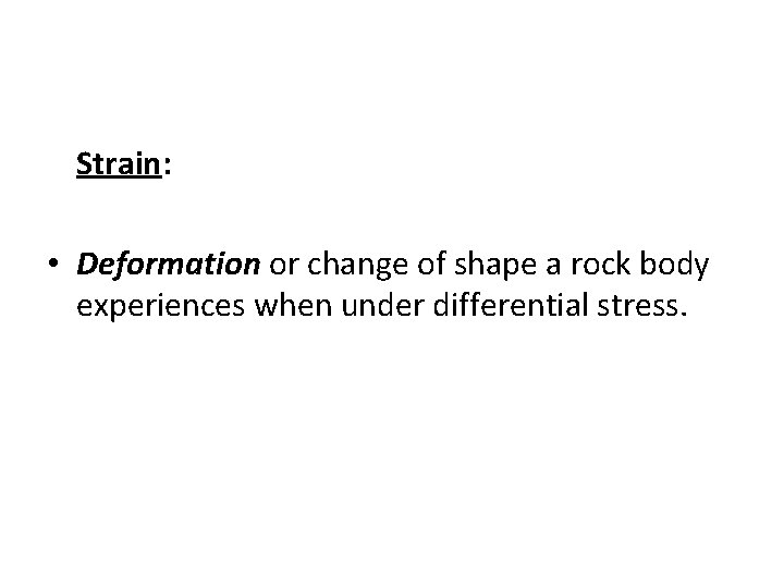 Strain: • Deformation or change of shape a rock body experiences when under differential