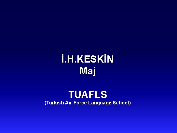 İ. H. KESKİN Maj TUAFLS (Turkish Air Force Language School) 