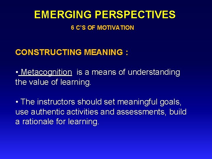 EMERGING PERSPECTIVES 6 C’S OF MOTIVATION CONSTRUCTING MEANING : • Metacognition is a means