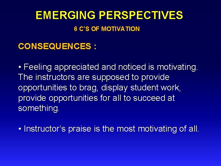 EMERGING PERSPECTIVES 6 C’S OF MOTIVATION CONSEQUENCES : • Feeling appreciated and noticed is