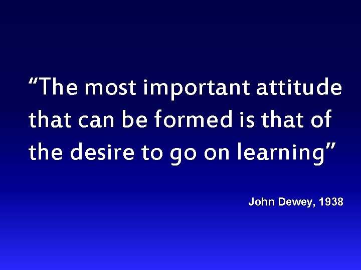 “The most important attitude that can be formed is that of the desire to