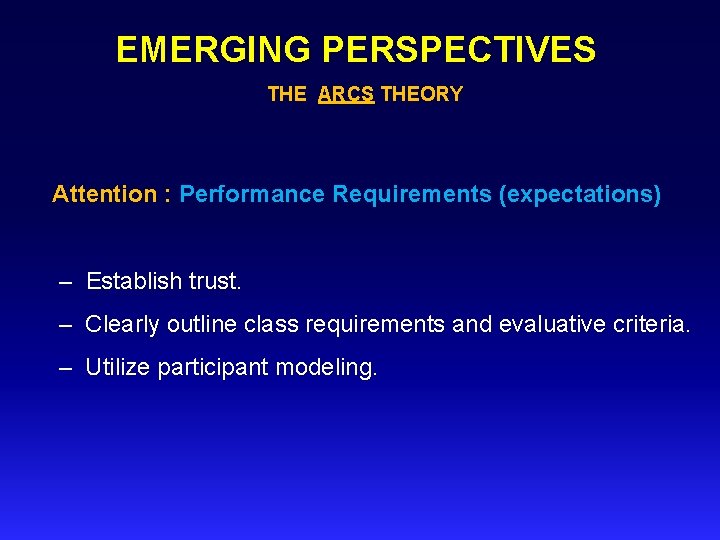 EMERGING PERSPECTIVES THE ARCS THEORY Attention : Performance Requirements (expectations) – Establish trust. –