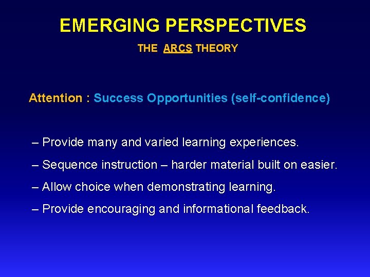 EMERGING PERSPECTIVES THE ARCS THEORY Attention : Success Opportunities (self confidence) – Provide many