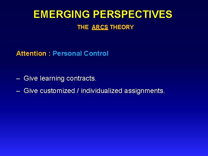 EMERGING PERSPECTIVES THE ARCS THEORY Attention : Personal Control – Give learning contracts. –