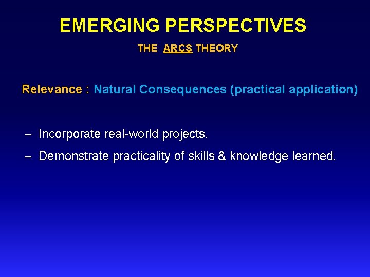 EMERGING PERSPECTIVES THE ARCS THEORY Relevance : Natural Consequences (practical application) – Incorporate real-world