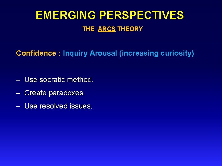 EMERGING PERSPECTIVES THE ARCS THEORY Confidence : Inquiry Arousal (increasing curiosity) – Use socratic