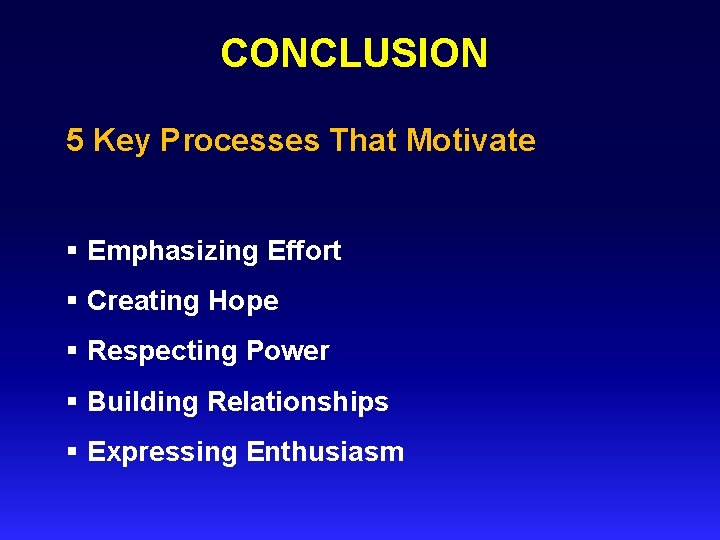 CONCLUSION 5 Key Processes That Motivate § Emphasizing Effort § Creating Hope § Respecting