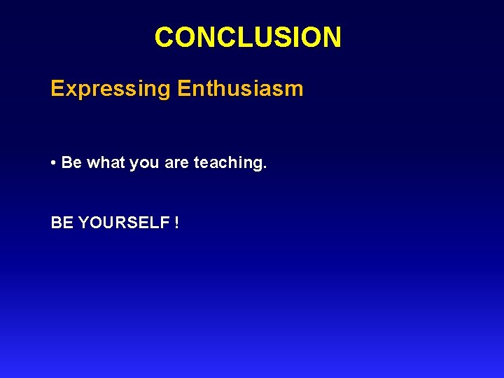 CONCLUSION Expressing Enthusiasm • Be what you are teaching. BE YOURSELF ! 