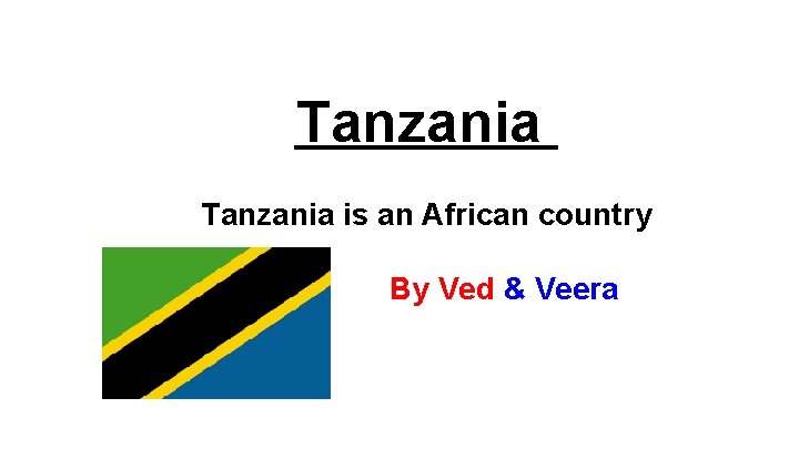 Tanzania is an African country By Ved & Veera 