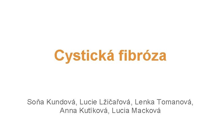 Cystická fibróza Soňa Kundová, Lucie Lžičařová, Lenka Tomanová, Anna Kutíková, Lucia Macková 